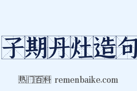 子期丹灶造句是什么意思的图片